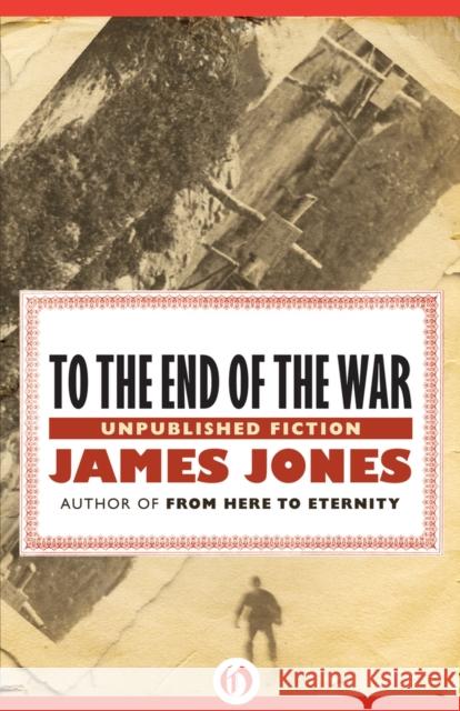 To the End of the War: Unpublished Stories James Jones 9781453258231