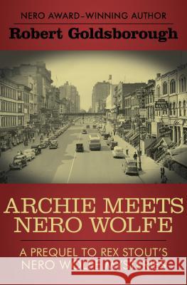 Archie Meets Nero Wolfe: A Prequel to Rex Stout's Nero Wolfe Mysteries Robert Goldsborough 9781453270974 Mysteriouspress.Com/Open Road