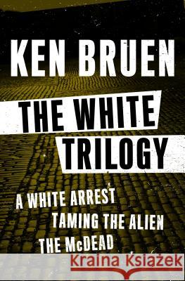 The White Trilogy: A White Arrest, Taming the Alien, and the McDead Bruen, Ken 9781453289334 Mysteriouspress.Com/Open Road