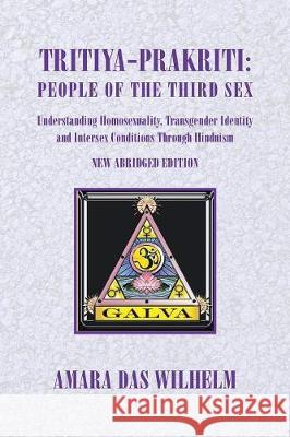 Tritiya-Prakriti: Understanding Homosexuality, Transgender Identity And Intersex Conditions Through Hinduism (Abridged Version) Wilhelm, Amara Das 9781453503171 Xlibris Corporation