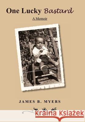 One Lucky Bastard: A Memoir James B. Myers 9781453503775
