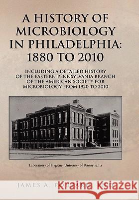 A History of Microbiology in Philadelphia: 1880 to 2010 Poupard, James A. 9781453503928 Xlibris Corporation