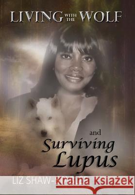 Living with the Wolf and Surviving Lupus Liz Shaw-Stabler 9781453504550 Xlibris Corporation