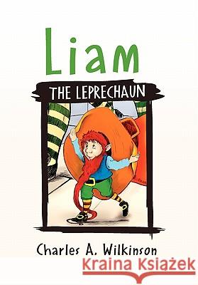 Liam the Leprechaun Charles A Wilkinson 9781453504727