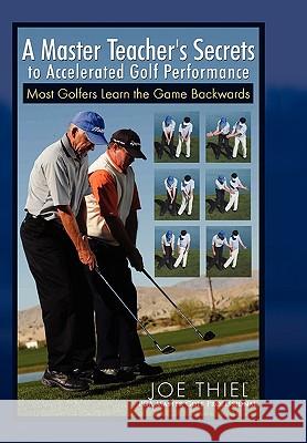 A Master Teacher's Secrets to Accelerated Golf Performance Joe Thiel 9781453507964