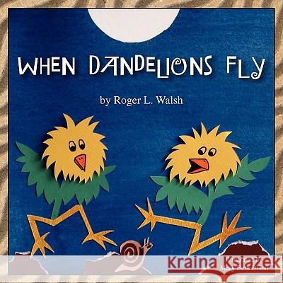 When Dandelions Fly Roger L Walsh 9781453508718 Xlibris