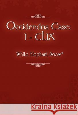 Occidendos Esse: I - CLIX Snow*, White Elephant 9781453509289