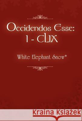 Occidendos Esse: I - CLIX Snow*, White Elephant 9781453509296