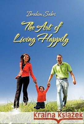 The Art of Living Happily Ibrahim Sabri 9781453512159 Xlibris Corporation