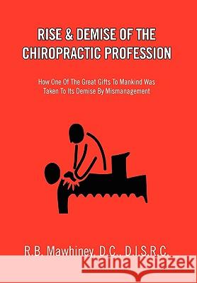 Rise & Demise of the Chiropractic Profession R. B. D. C. D. I. S. R. C. Mawhiney 9781453512692 Xlibris Corporation