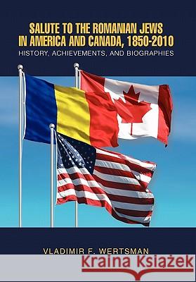 Salute to the Romanian Jews in America and Canada, 1850-2010 Vladimir F. Wertsman 9781453512784 Xlibris Corporation