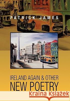 Ireland Again & Other New Poetry Patrick James 9781453514269 Xlibris Corporation