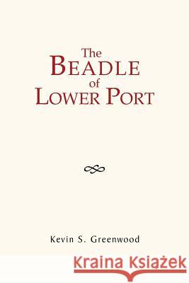 The Beadle of Lower Port Kevin S Greenwood 9781453515587 Xlibris