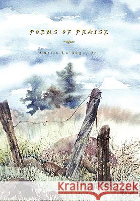 Poems of Praise Curtis La Jr. Sage 9781453520277 Xlibris Corporation