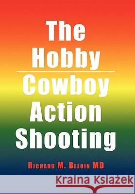 The Hobby/Cowboy Action Shooting Richard M. MD Beloin 9781453520994 Xlibris Corporation