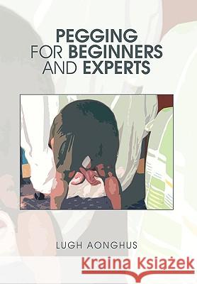 Pegging for Beginners and Experts Lugh Aonghus 9781453521359 Xlibris Corporation