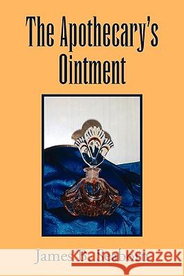 The Apothecary's Ointment James B. Seaborn 9781453521748 Xlibris Corporation