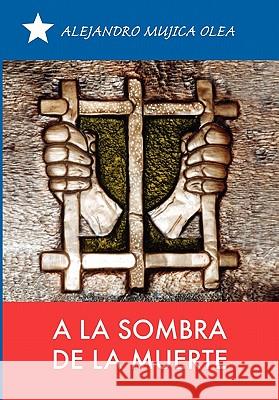 A La Sombra De La Muerte Alejandro Mujica Olea 9781453522622 Xlibris Corporation