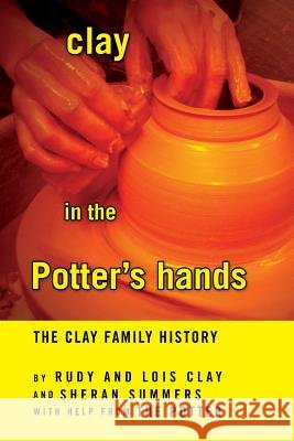 Clay in the Potter's Hands Rudy and Lois Clay and Sheran Summers 9781453523810