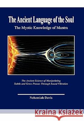 The Ancient Language of the Soul: The Mystic Knowledge of Mantra Nehemiah Davis 9781453525197 Xlibris