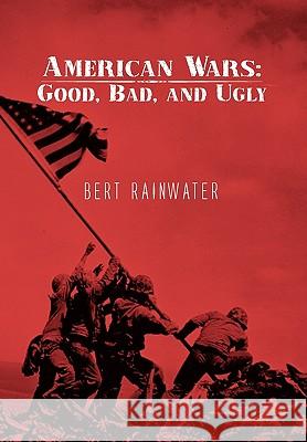 American Wars: Good, Bad, and Ugly Bert Rainwater 9781453525999