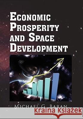 Economic Prosperity and Space Development Michael G. Baran 9781453526163