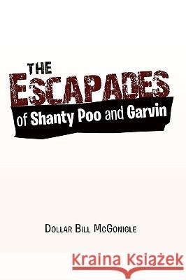 The Escapades of Shanty Poo and Garvin Dollar Bill McGonigle 9781453528204