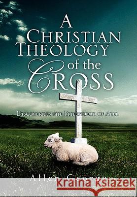 A Christian Theology of the Cross Allen George 9781453528891 Xlibris Corporation