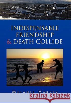 Indispensable Friendship & Death Collide Melanie Harvey 9781453530511 Xlibris Corporation