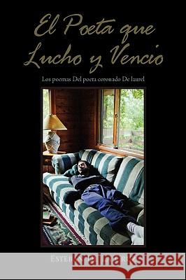 El Poeta Que Lucho y Vencio. Esteban De La Cruz G 9781453530924 Xlibris Corporation