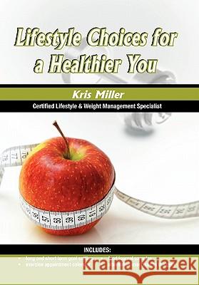 Lifestyle Choices for a Healthier You Kris Miller 9781453532799 Xlibris Corporation