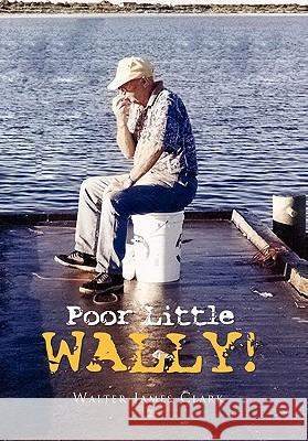 Poor Little Wally! Walter James Clark 9781453534618 Xlibris Corporation