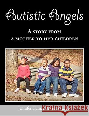 Autistic Angels: A Story from a Mother dedicated to her Children Adams-Tucker, Jennifer Kumari 9781453536131