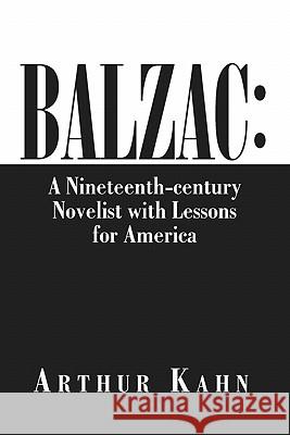 Balzac: A Nineteenth-Century Novelist with Lessons for America Arthur Kahn 9781453537466 Xlibris Corporation