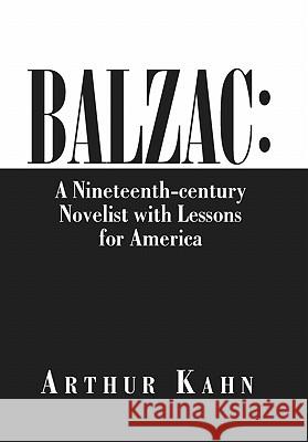 Balzac: A Nineteenth-Century Novelist with Lessons for America Arthur Kahn 9781453537473