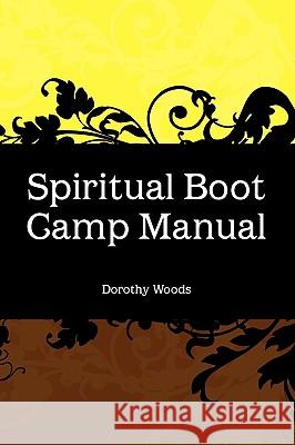 Spiritual Boot Camp Manual Dorothy Woods 9781453538036 Xlibris Corporation