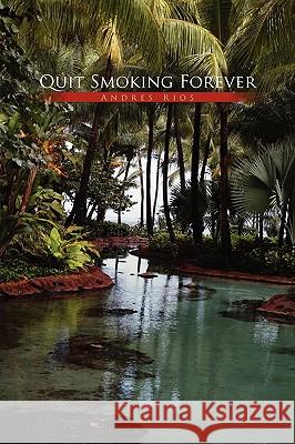 Quit Smoking Forever Andres Rios 9781453538432 Xlibris Corporation