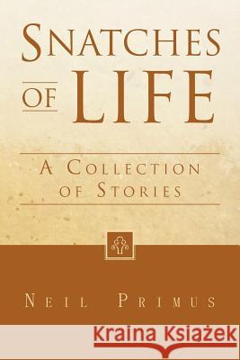 Snatches of Life: A Collection of Stories Primus, Neil 9781453539552