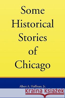 Some Historical Stories of Chicago Albert A., Jr. Hoffman 9781453539699