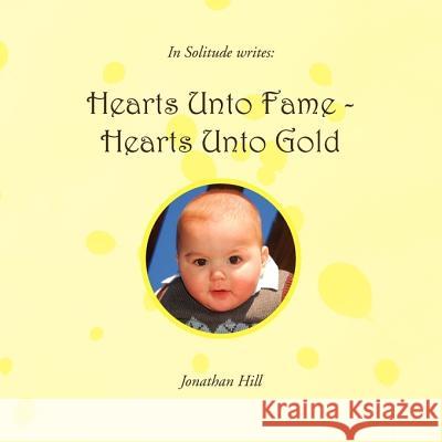 Hearts Unto Fame - Hearts Unto Gold Jonathan Hill 9781453541128 Xlibris Corporation