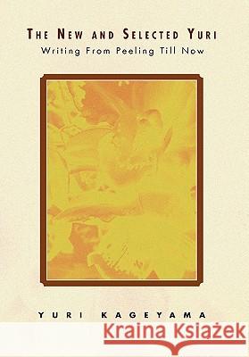 The New and Selected Yuri: Writing from Peeling Till Now Kageyama, Yuri 9781453541555