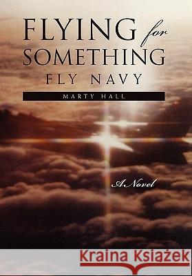 Flying for Something Marty Hall 9781453541692 Xlibris Corporation