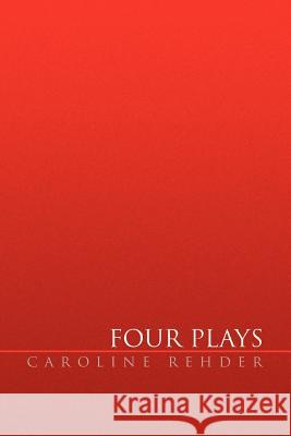 Four Plays Caroline Rehder 9781453542361 Xlibris Corporation