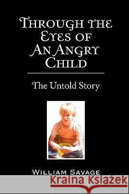 Through the Eyes of an Angry Child: The Untold Story Savage, William 9781453545102