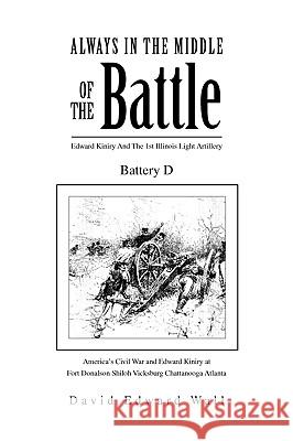 Always in the Middle of the Battle: Edward Kiniry and the 1st Illinois Light Artillery Battery D David Edward Wall, Edward Wall 9781453545256
