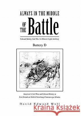Always in the Middle of the Battle: Edward Kiniry and the 1st Illinois Light Artillery Battery D Wall, David Edward 9781453545263