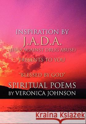 J.A.D.A. (Jesus Against Drug Abuse) Presents to You '' Blessed by God'' Spiritual Poems by Veronica Johnson Veronica Johnson 9781453546086