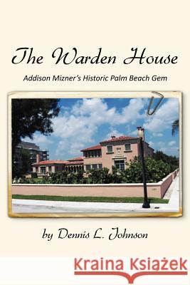 The Warden House: Addison Mizner's Historic Palm Beach Gem Johnson, Dennis 9781453546642