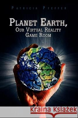 Planet Earth, Our Virtual Reality Game Room Patricia Pfeffer 9781453547991