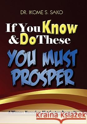 If You Know & Do These You Must Prosper Dr Ikome S. Sako 9781453548028 Xlibris Corporation